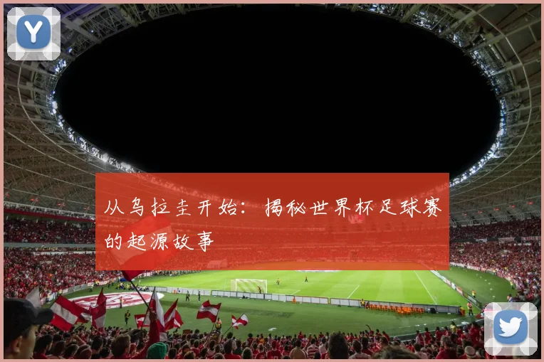从乌拉圭开始:揭秘世界杯足球赛的起源故事