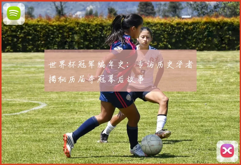 世界杯冠军编年史：专访历史学者揭秘历届夺冠幕后故事