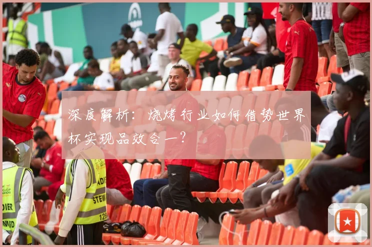 深度解析：烧烤行业如何借势世界杯实现品效合一？