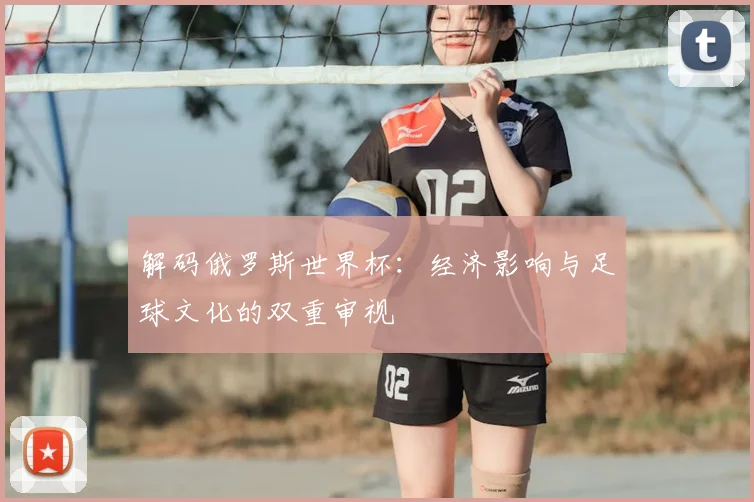 解码俄罗斯世界杯：经济影响与足球文化的双重审视