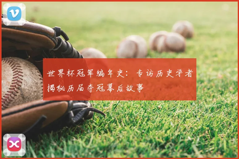 世界杯冠军编年史：专访历史学者揭秘历届夺冠幕后故事