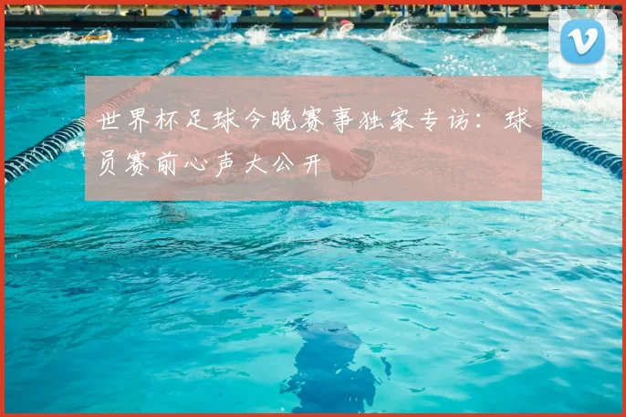 世界杯足球今晚赛事独家专访：球员赛前心声大公开