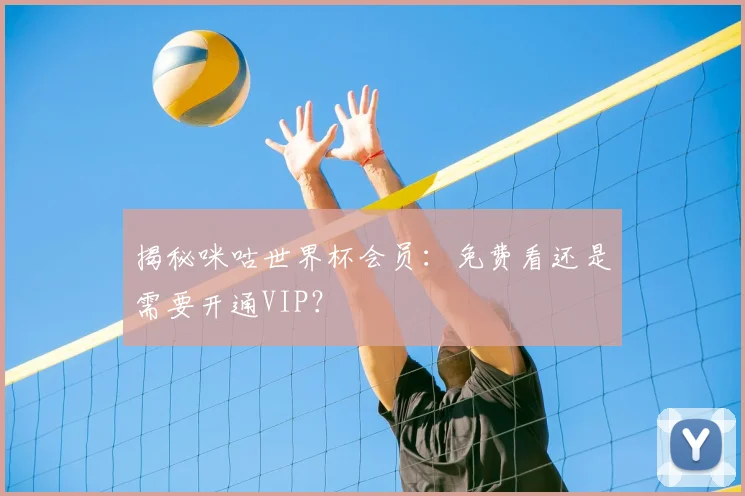 揭秘咪咕世界杯会员：免费看还是需要开通VIP？