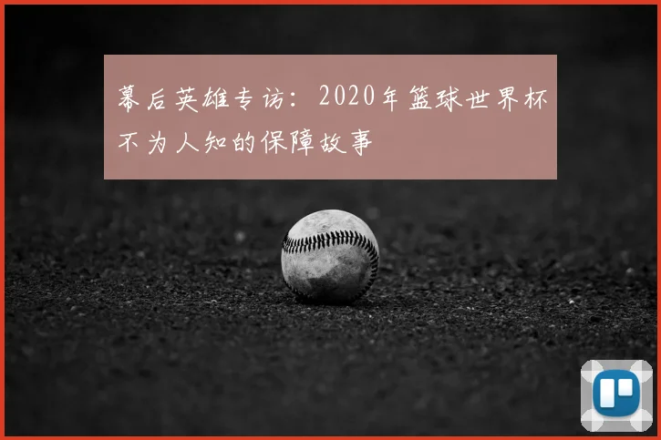 幕后英雄专访：2020年篮球世界杯不为人知的保障故事