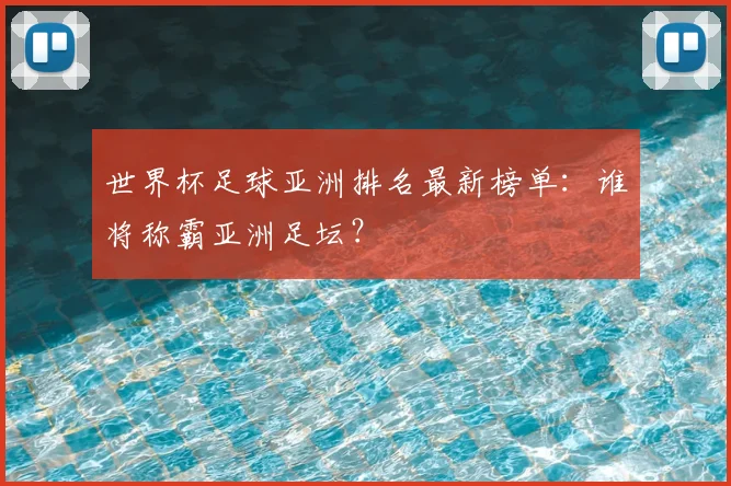 世界杯足球亚洲排名最新榜单：谁将称霸亚洲足坛？