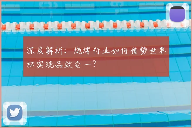 深度解析：烧烤行业如何借势世界杯实现品效合一？