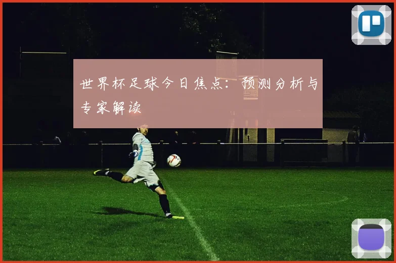 世界杯足球今日焦点：预测分析与专家解读