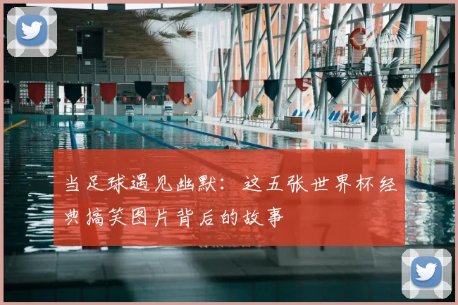当足球遇见幽默:这五张世界杯经典搞笑图片背后的故事