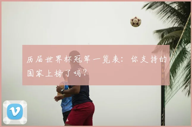 历届世界杯冠军一览表：你支持的国家上榜了吗？