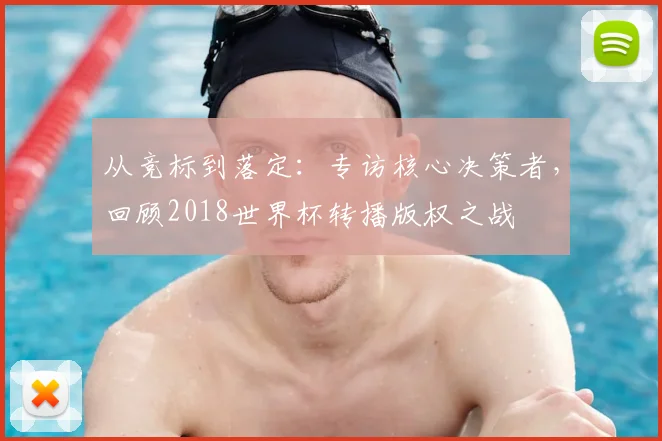 从竞标到落定:专访核心决策者,回顾2018世界杯转播版权之战