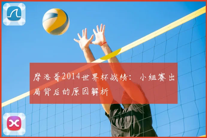 摩洛哥2014世界杯战绩：小组赛出局背后的原因解析