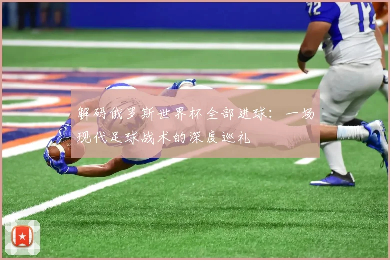 解码俄罗斯世界杯全部进球：一场现代足球战术的深度巡礼