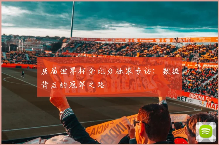 历届世界杯全比分独家专访：数据背后的冠军之路