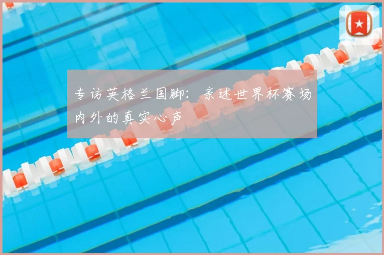 专访英格兰国脚:亲述世界杯赛场内外的真实心声